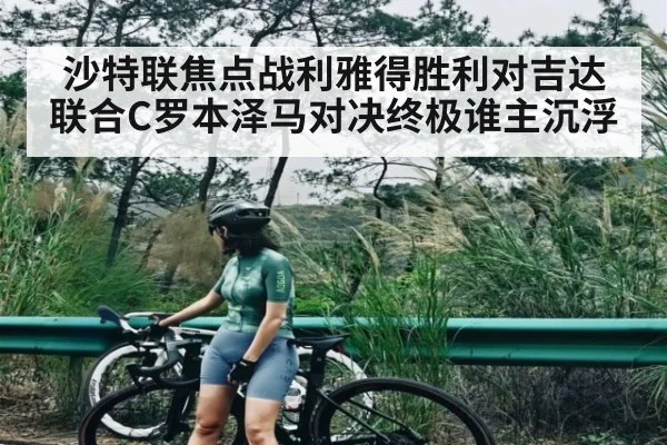 沙特联焦点战利雅得胜利对吉达联合C罗本泽马对决终极谁主沉浮