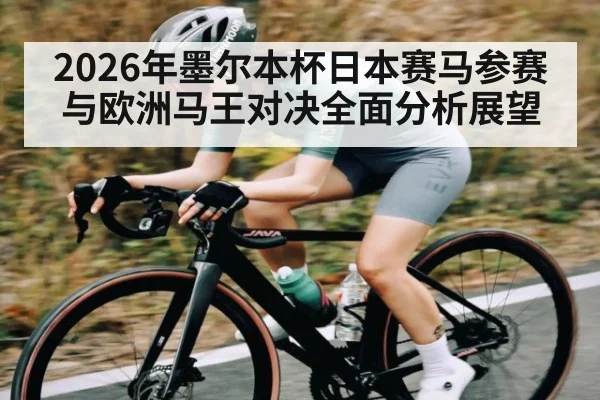 2026年墨尔本杯日本赛马参赛与欧洲马王对决全面分析展望