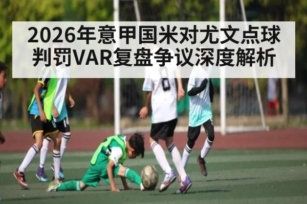 2026年意甲国米对尤文点球判罚VAR复盘争议深度解析