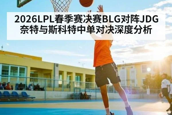 2026LPL春季赛决赛BLG对阵JDG奈特与斯科特中单对决深度分析