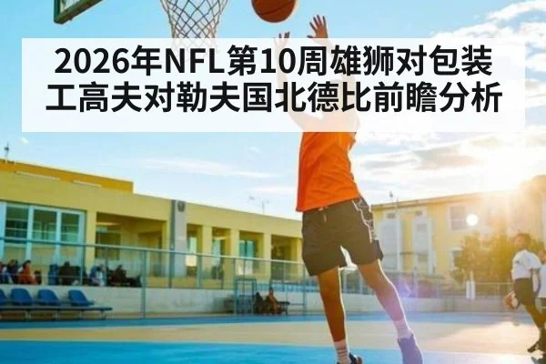 2026年NFL第10周雄狮对包装工高夫对勒夫国北德比前瞻分析